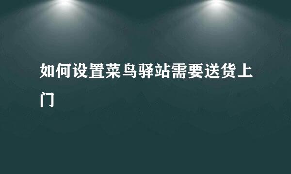 如何设置菜鸟驿站需要送货上门