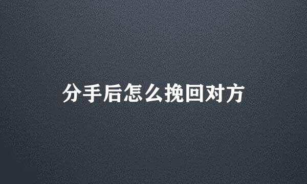 分手后怎么挽回对方