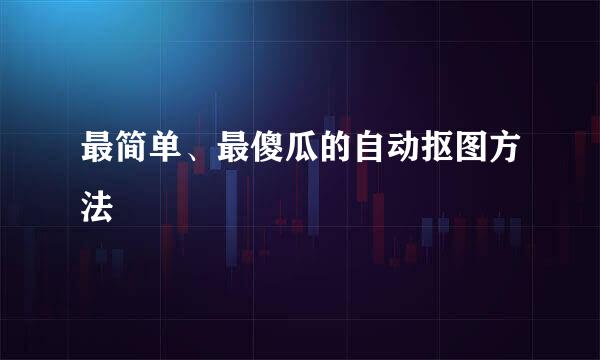最简单、最傻瓜的自动抠图方法