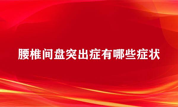 腰椎间盘突出症有哪些症状