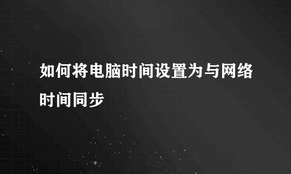 如何将电脑时间设置为与网络时间同步