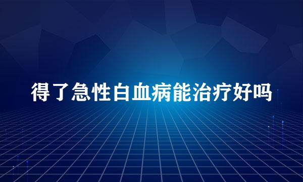 得了急性白血病能治疗好吗