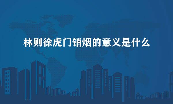林则徐虎门销烟的意义是什么