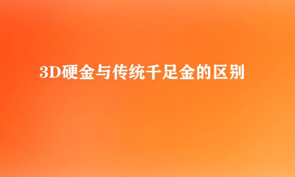3D硬金与传统千足金的区别