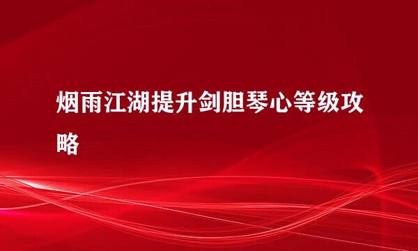 烟雨江湖提升剑胆琴心等级攻略