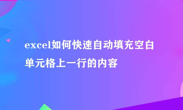 excel如何快速自动填充空白单元格上一行的内容