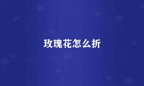 玫瑰花怎么折