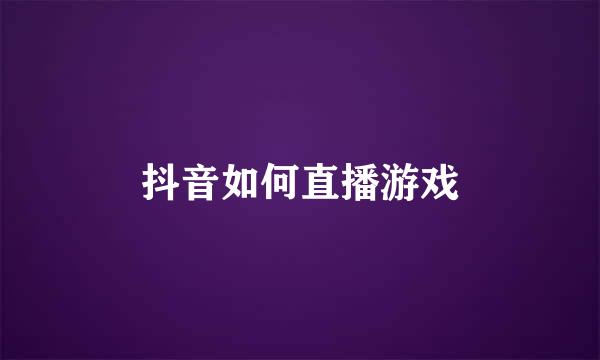 抖音如何直播游戏