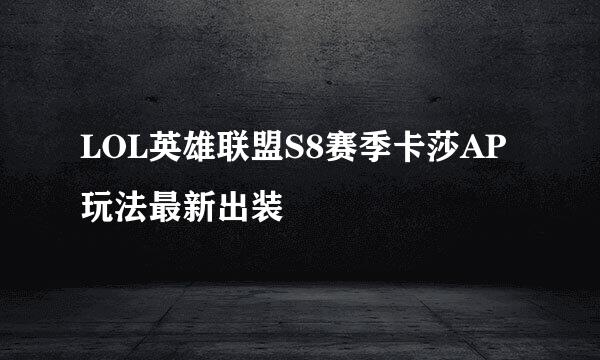 LOL英雄联盟S8赛季卡莎AP玩法最新出装