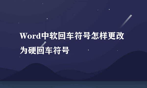 Word中软回车符号怎样更改为硬回车符号