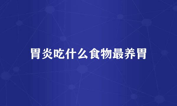 胃炎吃什么食物最养胃