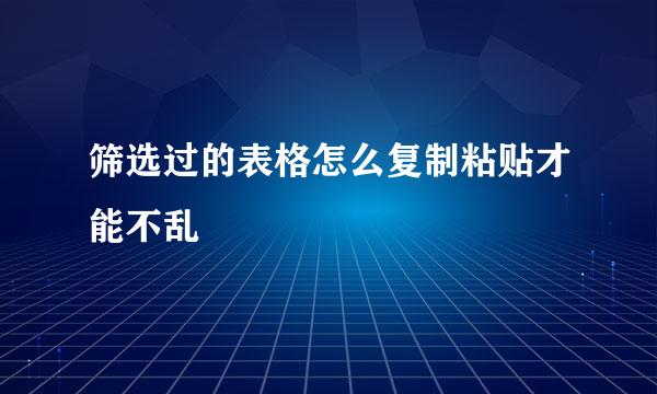 筛选过的表格怎么复制粘贴才能不乱