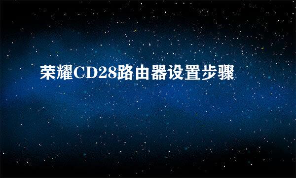 荣耀CD28路由器设置步骤