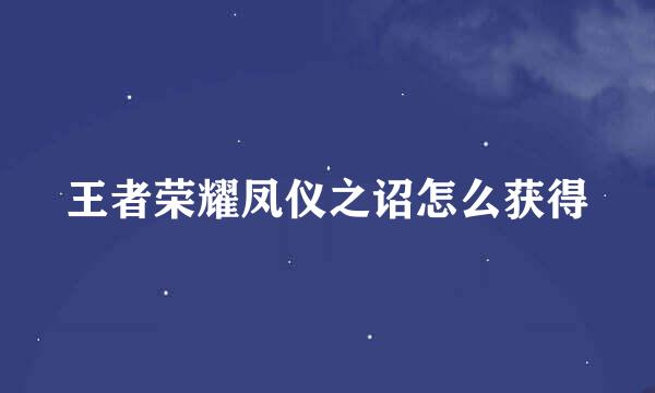 王者荣耀凤仪之诏怎么获得