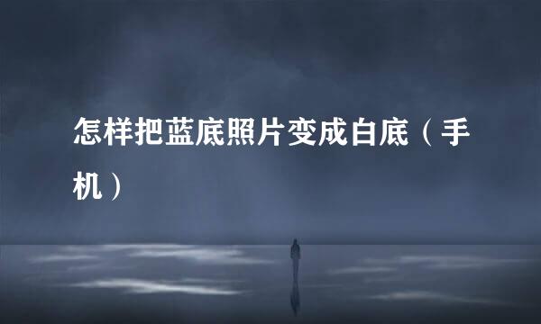 怎样把蓝底照片变成白底（手机）