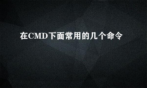 在CMD下面常用的几个命令