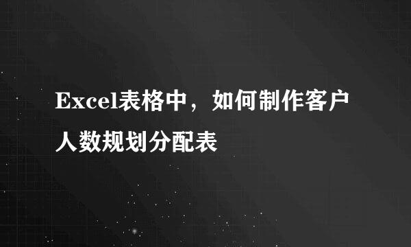 Excel表格中，如何制作客户人数规划分配表