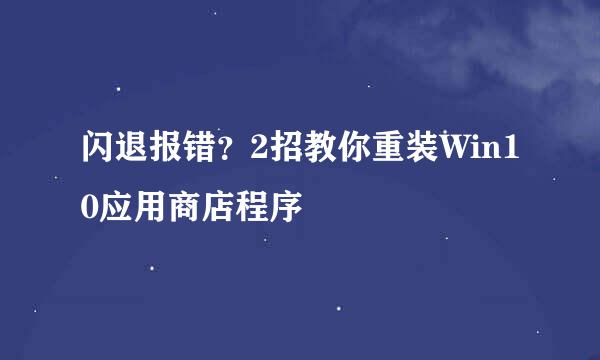 闪退报错？2招教你重装Win10应用商店程序