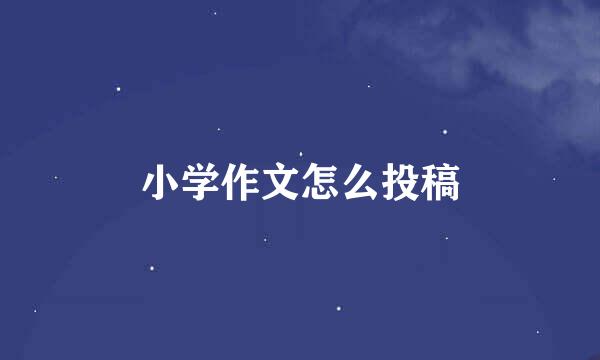 小学作文怎么投稿