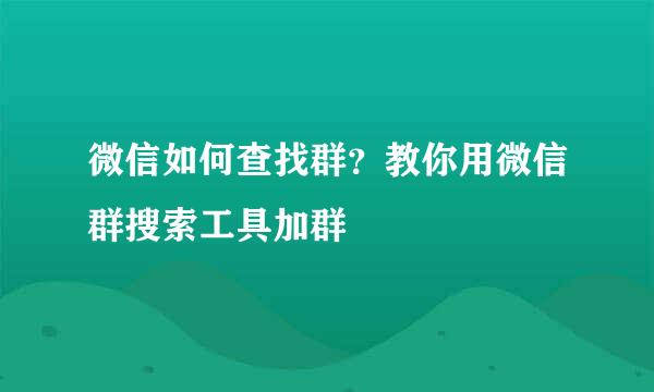微信如何查找群？教你用微信群搜索工具加群