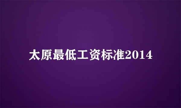 太原最低工资标准2014