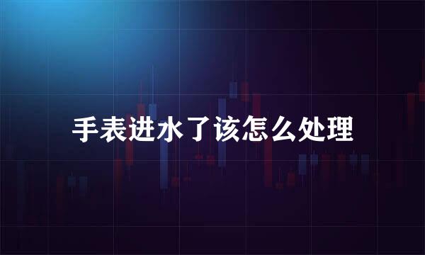 手表进水了该怎么处理