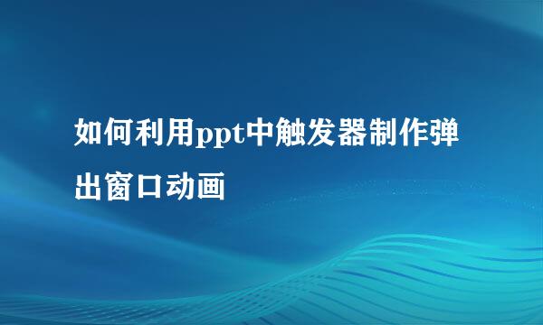 如何利用ppt中触发器制作弹出窗口动画