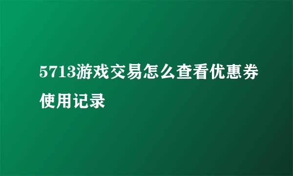 5713游戏交易怎么查看优惠券使用记录