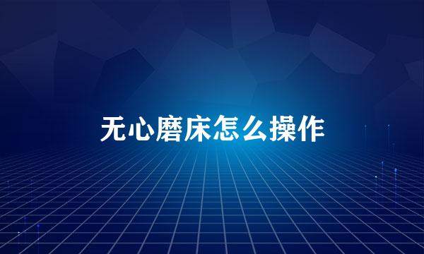 无心磨床怎么操作