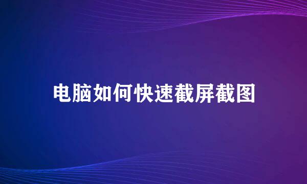 电脑如何快速截屏截图