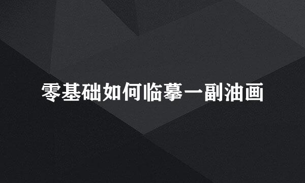 零基础如何临摹一副油画