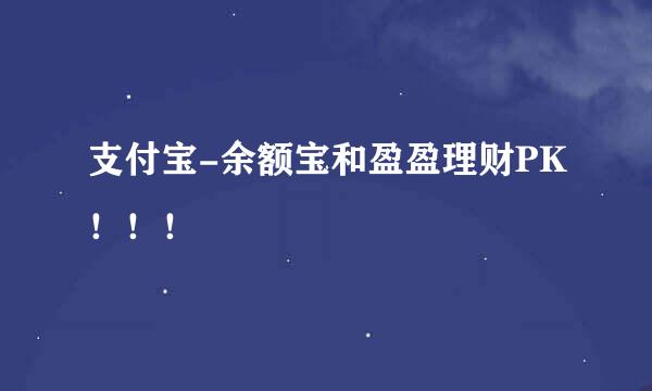支付宝-余额宝和盈盈理财PK！！！