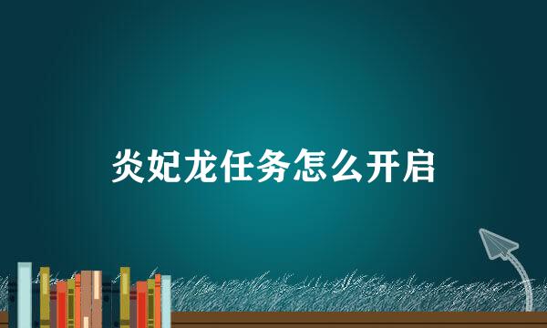 炎妃龙任务怎么开启