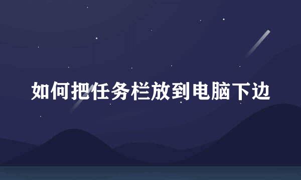 如何把任务栏放到电脑下边