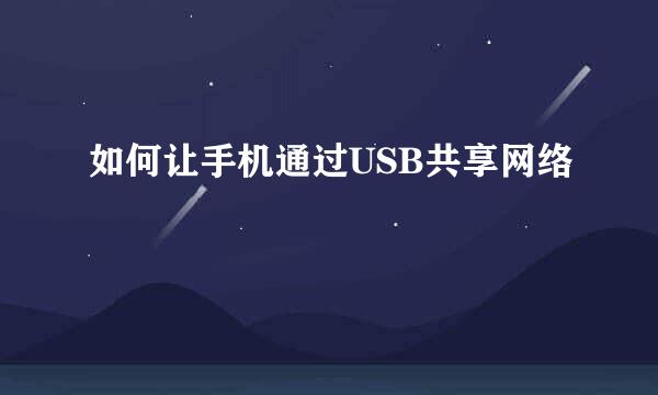如何让手机通过USB共享网络