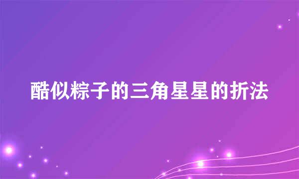 酷似粽子的三角星星的折法