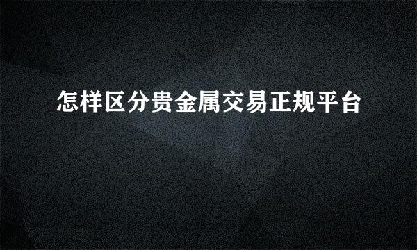 怎样区分贵金属交易正规平台