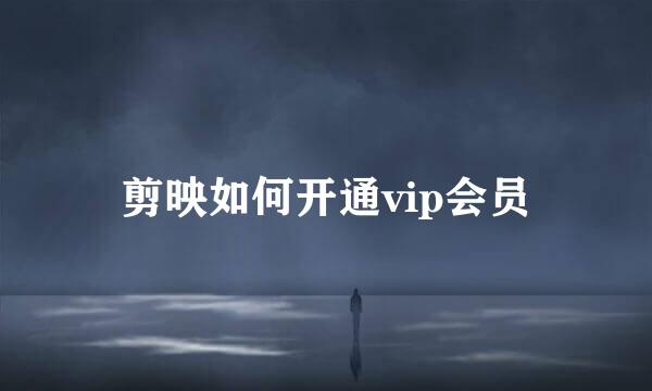 剪映如何开通vip会员