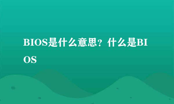 BIOS是什么意思？什么是BIOS