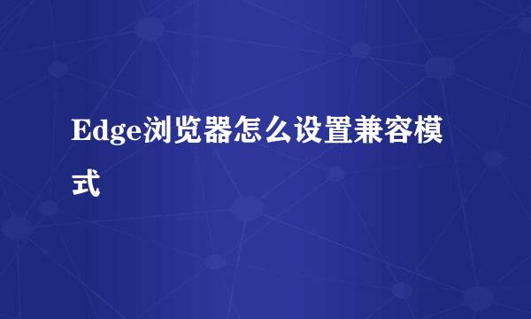 Edge浏览器怎么设置兼容模式