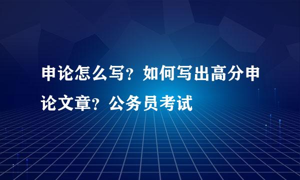 申论怎么写？如何写出高分申论文章？公务员考试