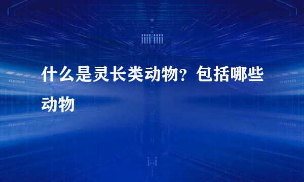 什么是灵长类动物？包括哪些动物