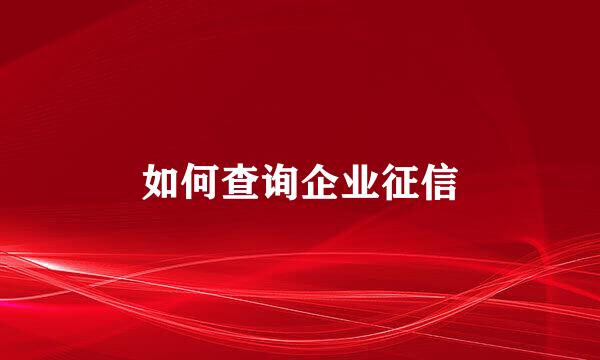 如何查询企业征信