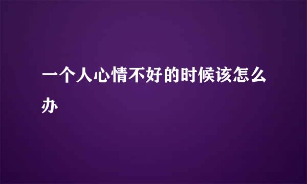 一个人心情不好的时候该怎么办
