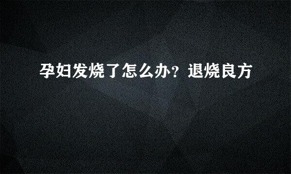 孕妇发烧了怎么办？退烧良方