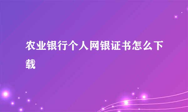 农业银行个人网银证书怎么下载