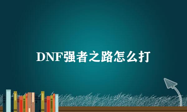 DNF强者之路怎么打