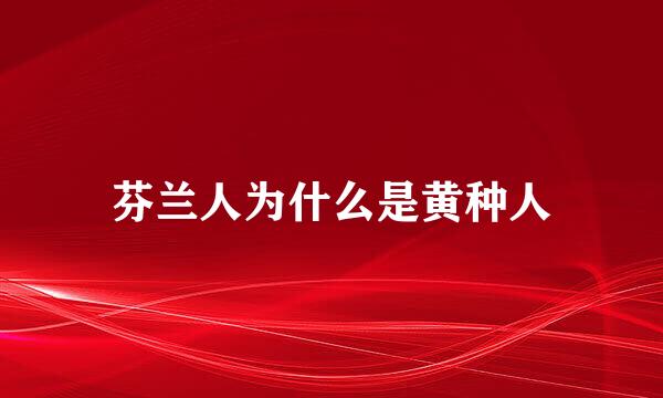 芬兰人为什么是黄种人
