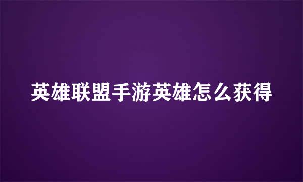 英雄联盟手游英雄怎么获得