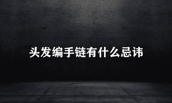 头发编手链有什么忌讳